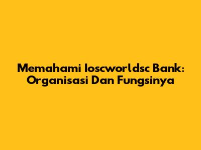 Memahami Ioscworldsc Bank: Organisasi Dan Fungsinya