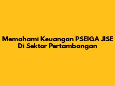 Memahami Keuangan PSEIGA JISE Di Sektor Pertambangan