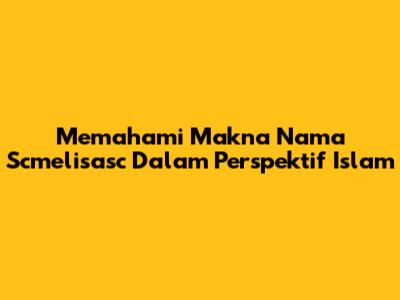 Memahami Makna Nama "Scmelisasc" Dalam Perspektif Islam