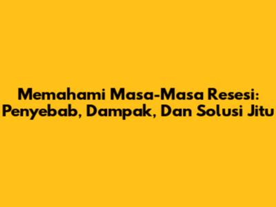 Memahami Masa-Masa Resesi: Penyebab, Dampak, Dan Solusi Jitu