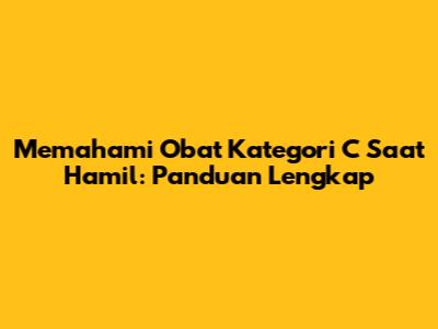 Memahami Obat Kategori C Saat Hamil: Panduan Lengkap