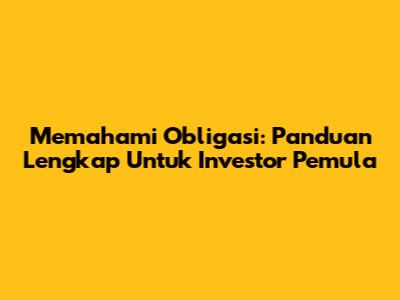 Memahami Obligasi: Panduan Lengkap Untuk Investor Pemula