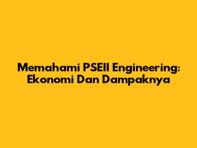 Memahami PSEII Engineering: Ekonomi Dan Dampaknya