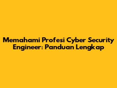 Memahami Profesi Cyber Security Engineer: Panduan Lengkap