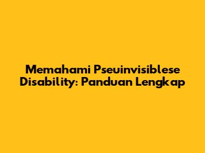Memahami Pseuinvisiblese Disability: Panduan Lengkap
