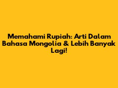Memahami Rupiah: Arti Dalam Bahasa Mongolia & Lebih Banyak Lagi!