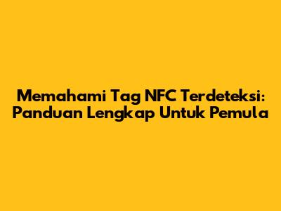 Memahami Tag NFC Terdeteksi: Panduan Lengkap Untuk Pemula