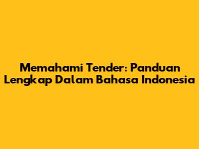 Memahami Tender: Panduan Lengkap Dalam Bahasa Indonesia