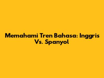 Memahami Tren Bahasa: Inggris Vs. Spanyol