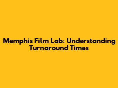 Memphis Film Lab: Understanding Turnaround Times