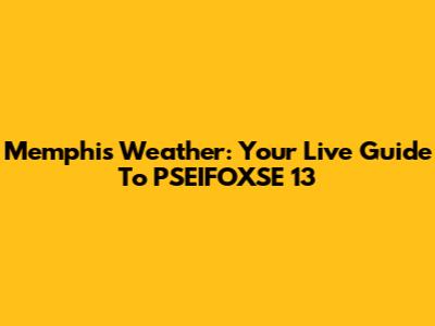 Memphis Weather: Your Live Guide To PSEIFOXSE 13