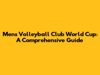 Men's Volleyball Club World Cup: A Comprehensive Guide