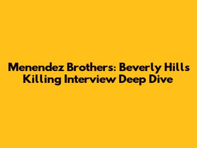 Menendez Brothers: Beverly Hills Killing Interview Deep Dive