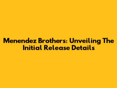 Menendez Brothers: Unveiling The Initial Release Details