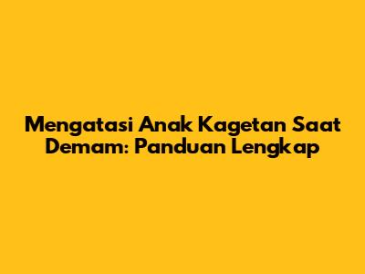 Mengatasi Anak Kagetan Saat Demam: Panduan Lengkap