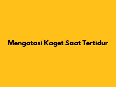 Mengatasi Kaget Saat Tertidur