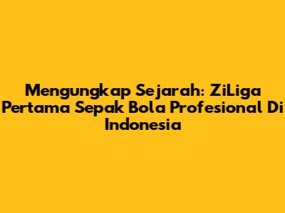 Mengungkap Sejarah: ZiLiga Pertama Sepak Bola Profesional Di Indonesia