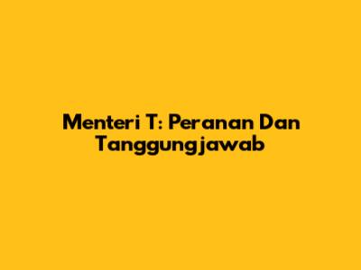 Menteri T: Peranan Dan Tanggungjawab