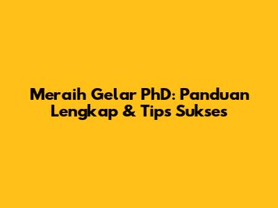 Meraih Gelar PhD: Panduan Lengkap & Tips Sukses
