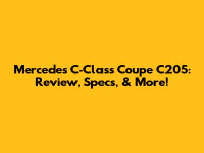 Mercedes C-Class Coupe C205: Review, Specs, & More!
