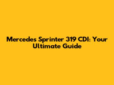 Mercedes Sprinter 319 CDI: Your Ultimate Guide