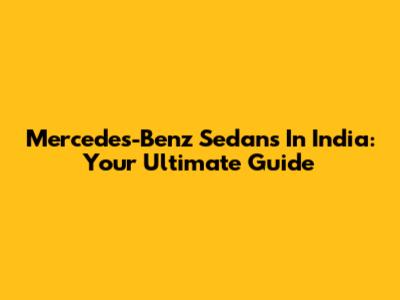 Mercedes-Benz Sedans In India: Your Ultimate Guide