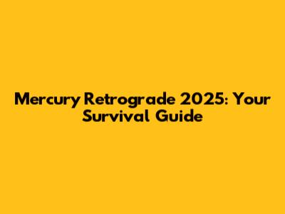 Mercury Retrograde 2025: Your Survival Guide