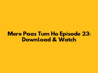 Mere Paas Tum Ho Episode 23: Download & Watch