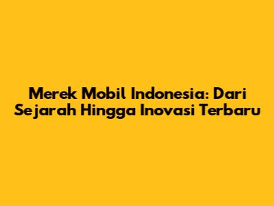 Merek Mobil Indonesia: Dari Sejarah Hingga Inovasi Terbaru