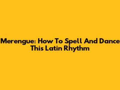 Merengue: How To Spell And Dance This Latin Rhythm