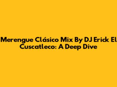 Merengue Clásico Mix By DJ Erick El Cuscatleco: A Deep Dive