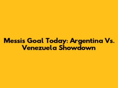 Messi's Goal Today: Argentina Vs. Venezuela Showdown