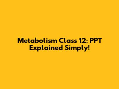 Metabolism Class 12: PPT Explained Simply!
