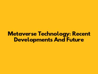 Metaverse Technology: Recent Developments And Future