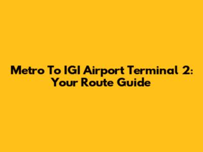 Metro To IGI Airport Terminal 2: Your Route Guide
