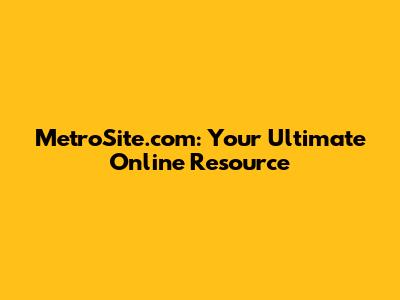 MetroSite.com: Your Ultimate Online Resource