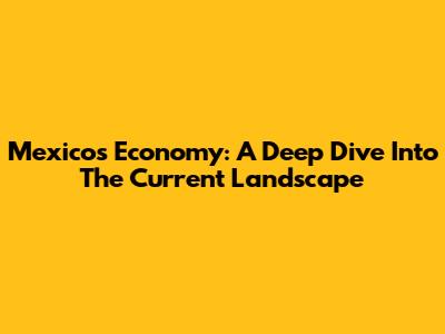 Mexico's Economy: A Deep Dive Into The Current Landscape