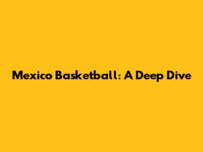 Mexico Basketball: A Deep Dive