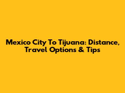 Mexico City To Tijuana: Distance, Travel Options & Tips