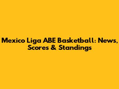 Mexico Liga ABE Basketball: News, Scores & Standings