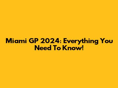 Miami GP 2024: Everything You Need To Know!