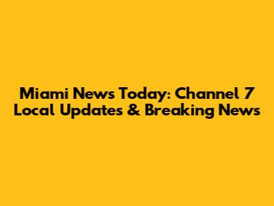 Miami News Today: Channel 7 Local Updates & Breaking News