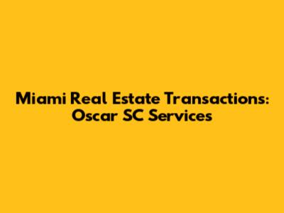 Miami Real Estate Transactions: Oscar SC Services