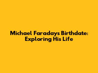 Michael Faraday's Birthdate: Exploring His Life