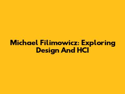 Michael Filimowicz: Exploring Design And HCI
