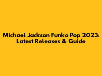 Michael Jackson Funko Pop 2023: Latest Releases & Guide