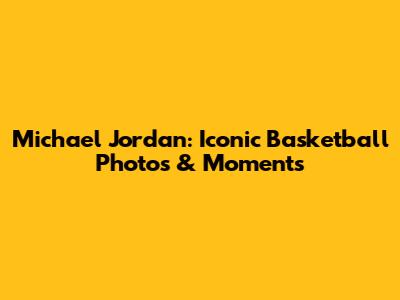 Michael Jordan: Iconic Basketball Photos & Moments