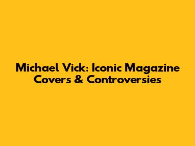 Michael Vick: Iconic Magazine Covers & Controversies