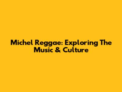 Michel Reggae: Exploring The Music & Culture