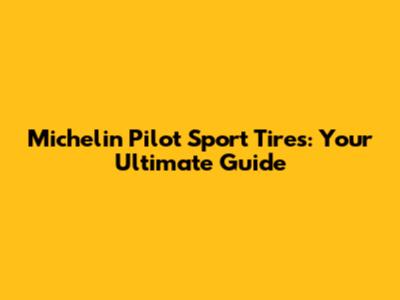 Michelin Pilot Sport Tires: Your Ultimate Guide